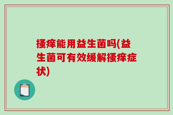 搔痒能用益生菌吗(益生菌可有效缓解搔痒症状)