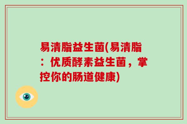 易清脂益生菌(易清脂：优质酵素益生菌，掌控你的肠道健康)