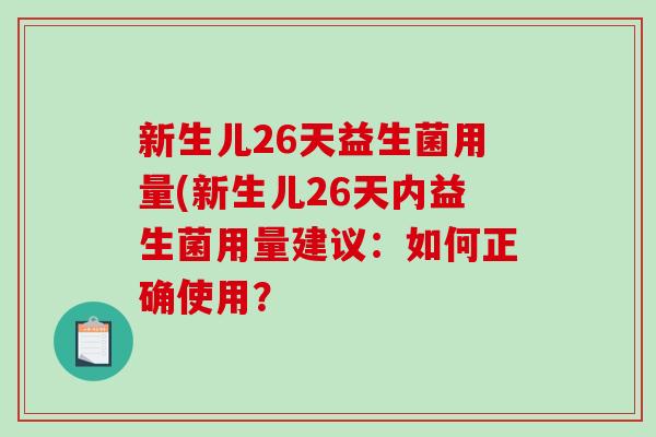 新生儿26天益生菌用量(新生儿26天内益生菌用量建议:如何正确使用? 新生儿26天益生菌用量(新生儿26天内益生菌用量建议:如何正确使用?