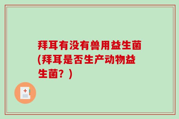 拜耳有没有兽用益生菌(拜耳是否生产动物益生菌？)