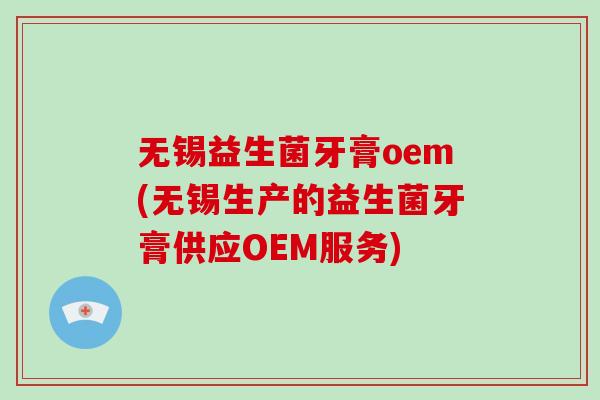 无锡益生菌牙膏oem(无锡生产的益生菌牙膏供应OEM服务) 无锡益生菌牙膏oem(无锡生产的益生菌牙膏供应OEM服务)