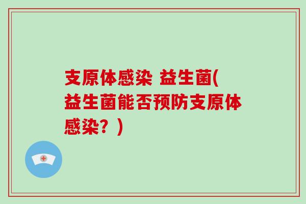 支原体感染 益生菌(益生菌能否预防支原体感染？)