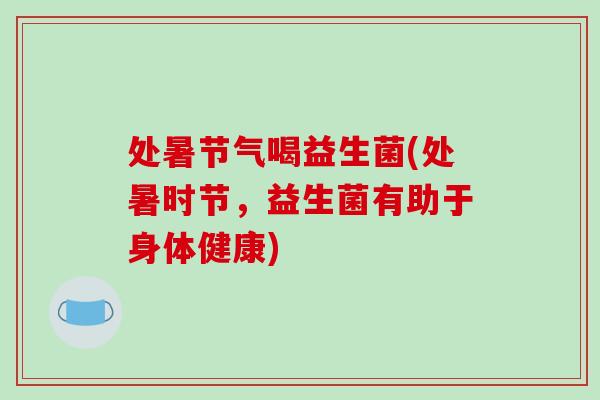 处暑节气喝益生菌(处暑时节，益生菌有助于身体健康)