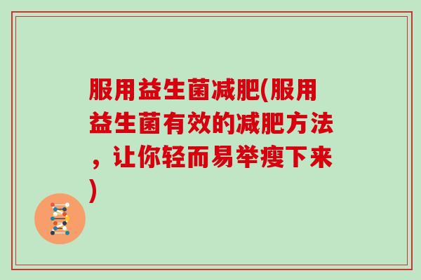 服用益生菌减肥(服用益生菌有效的减肥方法，让你轻而易举瘦下来)