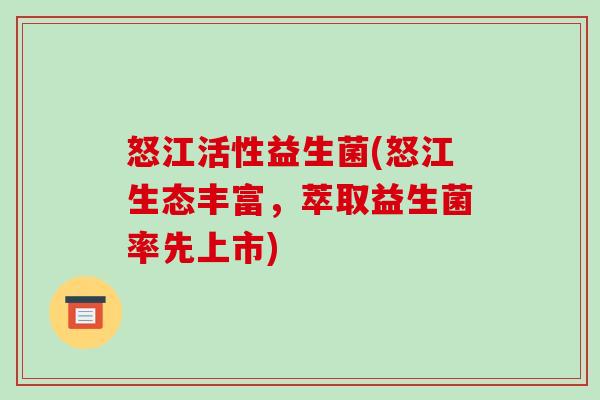 怒江活性益生菌(怒江生态丰富，萃取益生菌率先上市)