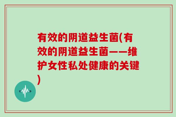 有效的阴道益生菌(有效的阴道益生菌——维护女性私处健康的关键)