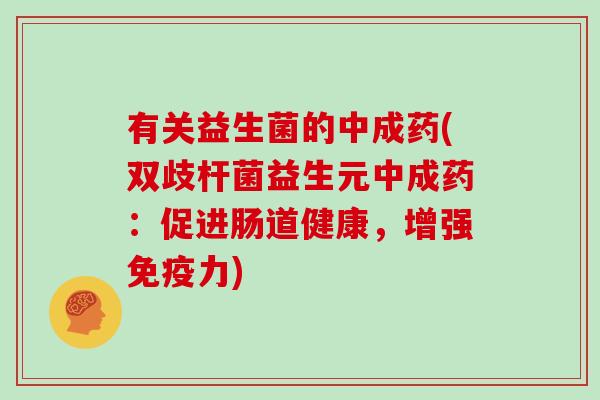 有关益生菌的中成药(双歧杆菌益生元中成药：促进肠道健康，增强力)