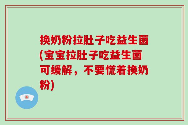 换奶粉拉肚子吃益生菌(宝宝拉肚子吃益生菌可缓解，不要慌着换奶粉)
