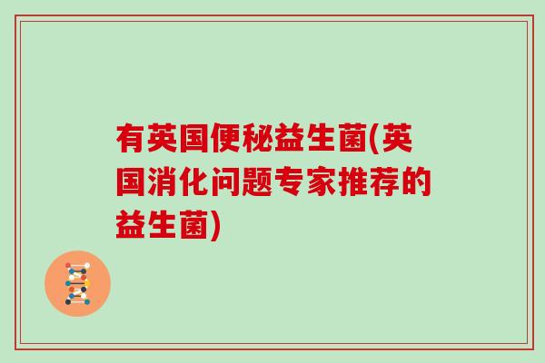 有英国益生菌(英国消化问题专家推荐的益生菌) 有英国益生菌(英国消化问题专家推荐的益生菌)