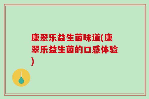 康翠乐益生菌味道(康翠乐益生菌的口感体验)
