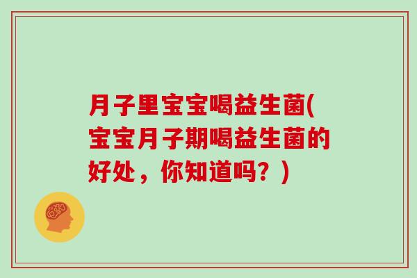 月子里宝宝喝益生菌(宝宝月子期喝益生菌的好处，你知道吗？)
