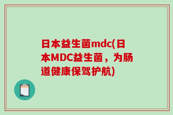 日本益生菌mdc(日本MDC益生菌，为肠道健康保驾护航)