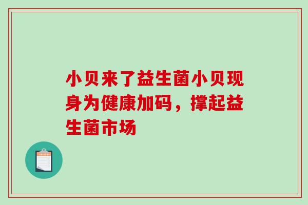 小贝来了益生菌小贝现身为健康加码，撑起益生菌市场