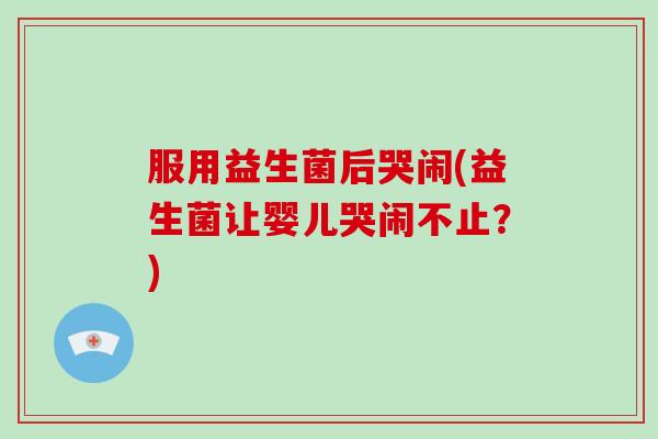 服用益生菌后哭闹(益生菌让婴儿哭闹不止？)
