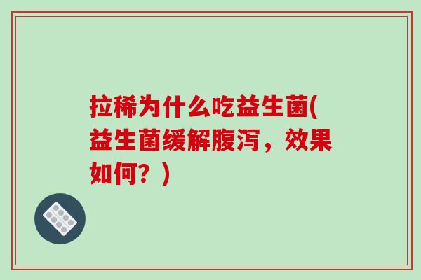 拉稀为什么吃益生菌(益生菌缓解腹泻，效果如何？)