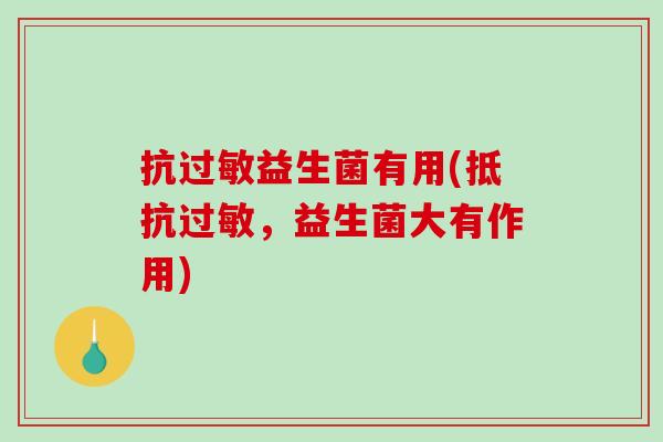 抗益生菌有用(抵抗，益生菌大有作用)