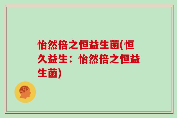 怡然倍之恒益生菌(恒久益生：怡然倍之恒益生菌)