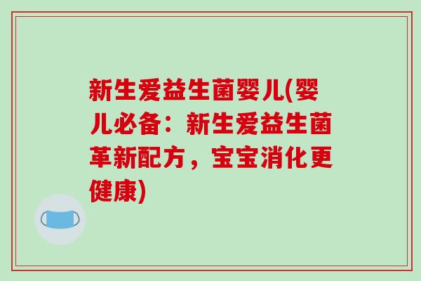 新生爱益生菌婴儿(婴儿必备：新生爱益生菌革新配方，宝宝消化更健康)
