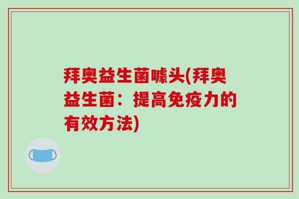 拜奥益生菌噱头(拜奥益生菌：提高免疫力的有效方法)