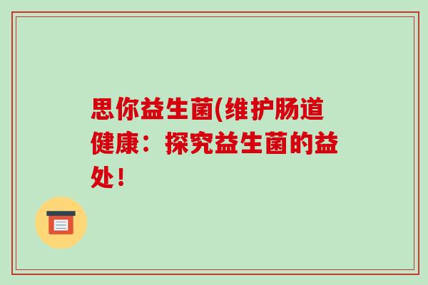 思你益生菌(维护肠道健康：探究益生菌的益处！