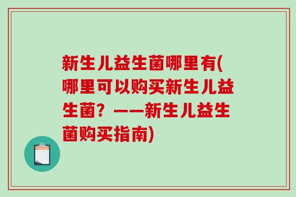 新生儿益生菌哪里有(哪里可以购买新生儿益生菌？——新生儿益生菌购买指南)