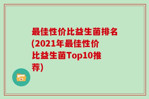 最佳性价比益生菌排名(2021年最佳性价比益生菌Top10推荐)