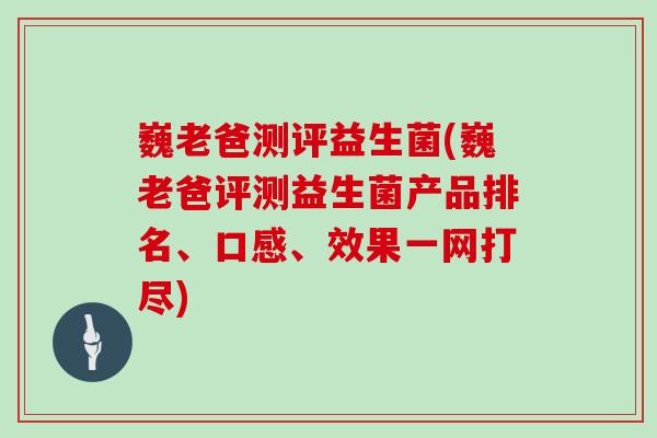 巍老爸测评益生菌(巍老爸评测益生菌产品排名、口感、效果一网打尽)