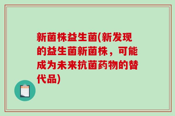 新菌株益生菌(新发现的益生菌新菌株，可能成为未来抗菌药物的替代品)