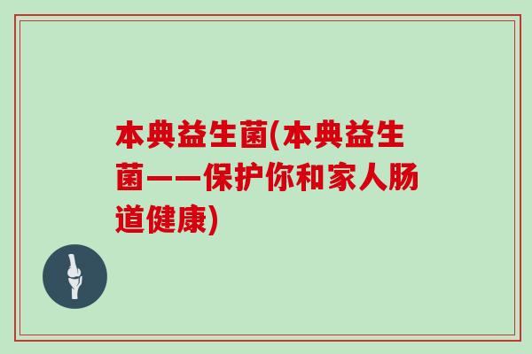 本典益生菌(本典益生菌——保护你和家人肠道健康) 本典益生菌(本典益生菌——保护你和家人肠道健康)