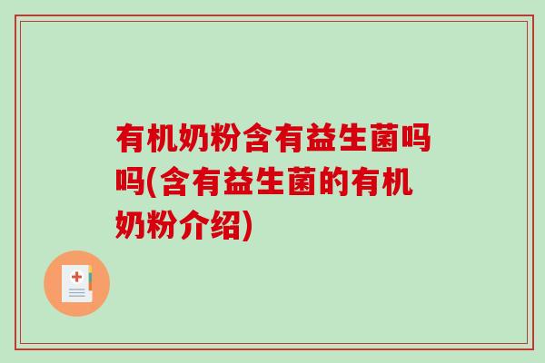 有机奶粉含有益生菌吗吗(含有益生菌的有机奶粉介绍) 有机奶粉含有益生菌吗吗(含有益生菌的有机奶粉介绍)