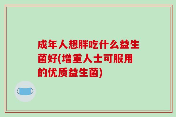 成年人想胖吃什么益生菌好(增重人士可服用的优质益生菌)