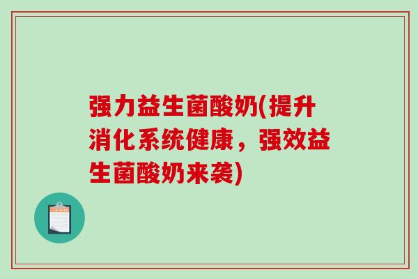 强力益生菌酸奶(提升消化系统健康，强效益生菌酸奶来袭)