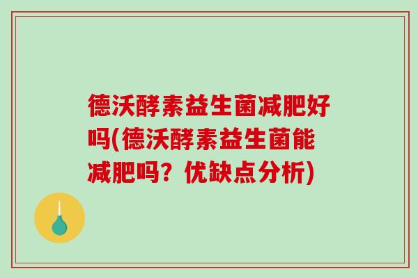 德沃酵素益生菌减肥好吗(德沃酵素益生菌能减肥吗？优缺点分析)