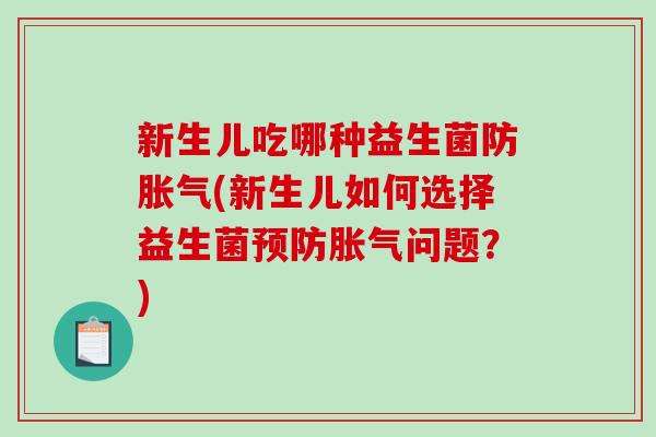 新生儿吃哪种益生菌防胀气(新生儿如何选择益生菌预防胀气问题？)