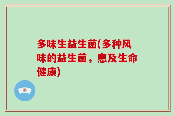 多味生益生菌(多种风味的益生菌，惠及生命健康)