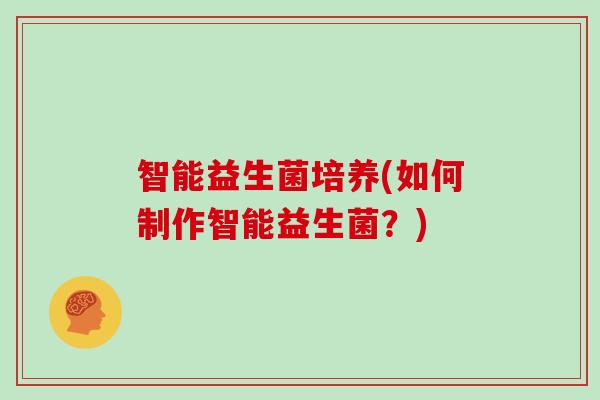 智能益生菌培养(如何制作智能益生菌？)