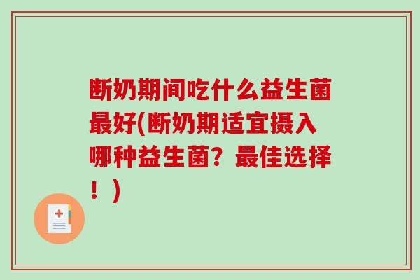 断奶期间吃什么益生菌好(断奶期适宜摄入哪种益生菌?佳选择!) 断奶期间吃什么益生菌好(断奶期适宜摄入哪种益生菌?佳选择!)