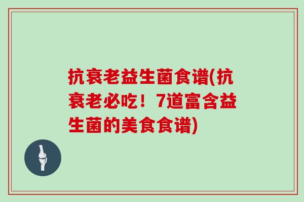 抗益生菌食谱(抗必吃!7道富含益生菌的美食食谱) 抗益生菌食谱(抗必吃!7道富含益生菌的美食食谱)