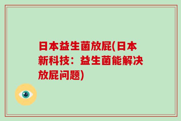 日本益生菌放屁(日本新科技:益生菌能解决放屁问题) 日本益生菌放屁(日本新科技:益生菌能解决放屁问题)