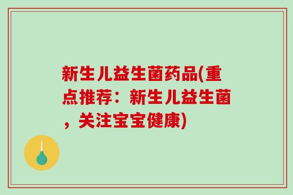新生儿益生菌药品(重点推荐：新生儿益生菌，关注宝宝健康)