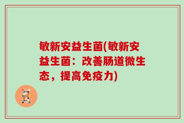 敏新安益生菌(敏新安益生菌：改善肠道微生态，提高力)