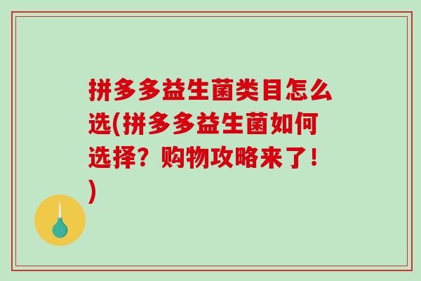拼多多益生菌类目怎么选(拼多多益生菌如何选择？购物攻略来了！)