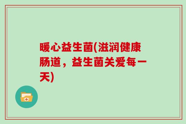暖心益生菌(滋润健康肠道，益生菌关爱每一天)