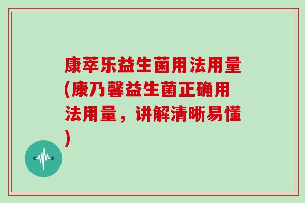 康萃乐益生菌用法用量(康乃馨益生菌正确用法用量，讲解清晰易懂)
