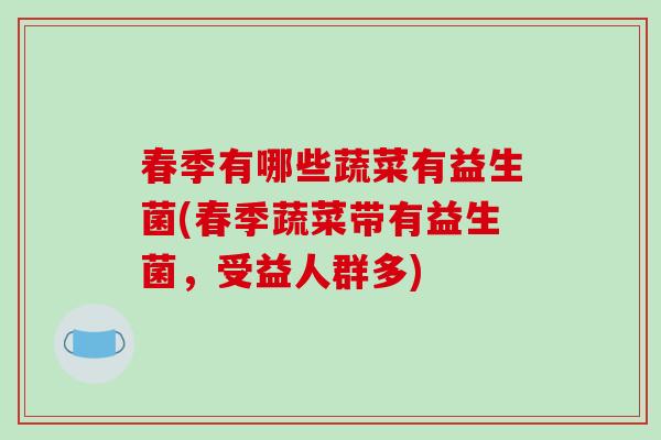 春季有哪些蔬菜有益生菌(春季蔬菜带有益生菌，受益人群多)