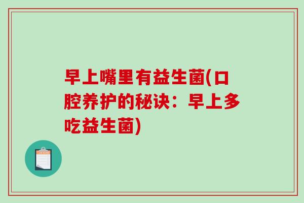 早上嘴里有益生菌(口腔养护的秘诀：早上多吃益生菌)