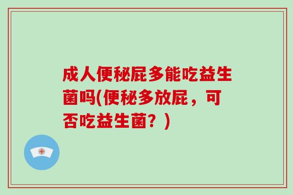 成人便秘屁多能吃益生菌吗(便秘多放屁，可否吃益生菌？)