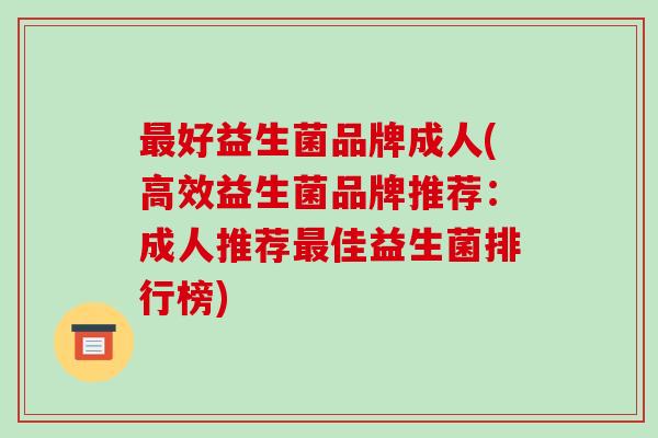最好益生菌品牌成人(高效益生菌品牌推荐：成人推荐最佳益生菌排行榜)