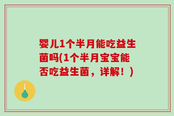 婴儿1个半月能吃益生菌吗(1个半月宝宝能否吃益生菌，详解！)