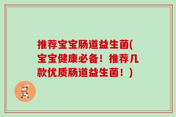 推荐宝宝肠道益生菌(宝宝健康必备!推荐几款优质肠道益生菌!) 推荐宝宝肠道益生菌(宝宝健康必备!推荐几款优质肠道益生菌!)